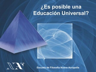 ¿Es posible una
Educación Universal?




 Escuela de Filosofía Nueva Acrópolis
 