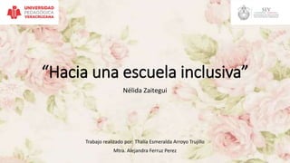 “Hacia una escuela inclusiva”
Nélida Zaitegui
Trabajo realizado por: Thalía Esmeralda Arroyo Trujillo
Mtra. Alejandra Ferruz Perez
 