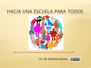 HACIA UNA ESCUELA PARA TODOS
Lic. M. Catalina Llorens
Imágen: http://reflexionesmadrepsicologa.blogspot.com.ar/2011/10/nuestra-historia-con-la-inclusion.html
 