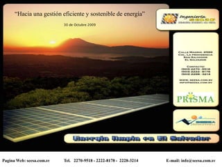 Pagina Web: seesa.com.sv Tel. 2270-9518 - 2222-8178 - 2228-3214 E-mail: info@seesa.com.sv
“Hacia una gestión eficiente y sostenible de energía”
30 de Octubre 2009
 