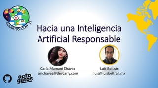 Hacia una Inteligencia
Artificial Responsable
Luis Beltrán
luis@luisbeltran.mx
Carla Mamani Chávez
cmchavez@devcarly.com
 