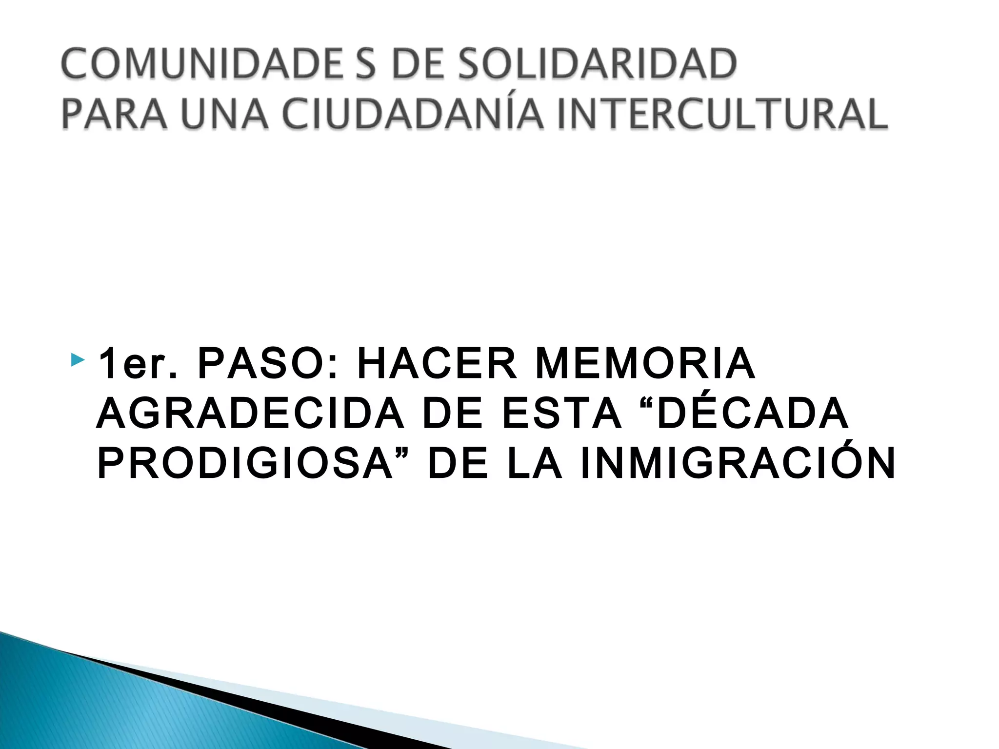    1er. PASO: HACER MEMORIA
    AGRADECIDA DE ESTA “DÉCADA
    PRODIGIOSA” DE LA INMIGRACIÓN
 