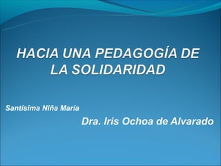 Santísima Niña María
                       Dra. Iris Ochoa de Alvarado
 