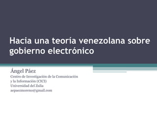 Hacia una teoría venezolana sobre gobierno electrónico Ángel Páez Centro de Investigación de la Comunicación y la Información (CICI) Universidad del Zulia aepaezmoreno@gmail.com  