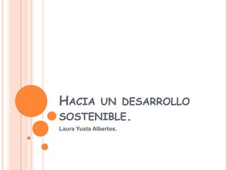 Hacia un desarrollo sostenible. Laura Yusta Albertos. 
