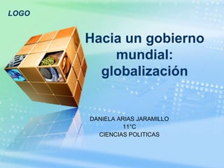 LOGO


       Hacia un gobierno
           mundial:
         globalización


       DANIELA ARIAS JARAMILLO
                11°C
         CIENCIAS POLITICAS
 