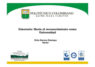Itinerario: Hacia el reconocimiento como
Universidad
Efrén Barrera Restrepo
Rector

 