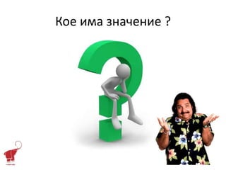 Кое има значение ?
 