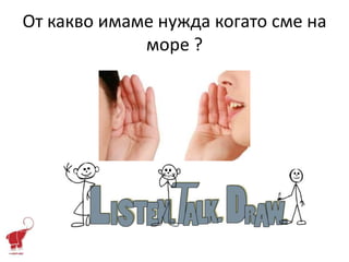 От какво имаме нужда когато сме на
             море ?
 