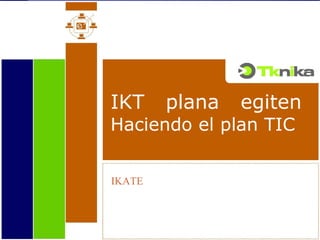 IKT plana egiten Haciendo el plan TIC IKATE 