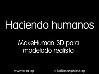 Haciendo humanos
   MakeHuman 3D para
    modelado realista

 www.tatica.org   tatica@fedoraproject.org
 