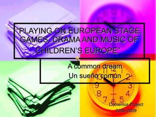 A common dream Un sueño común “ PLAYING ON EUROPEAN STAGE, GAMES, DRAMA AND MUSIC OF CHILDREN’S EUROPE”   Comenius Project 2006-2009 