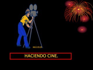 HACIENDO CINE.
 