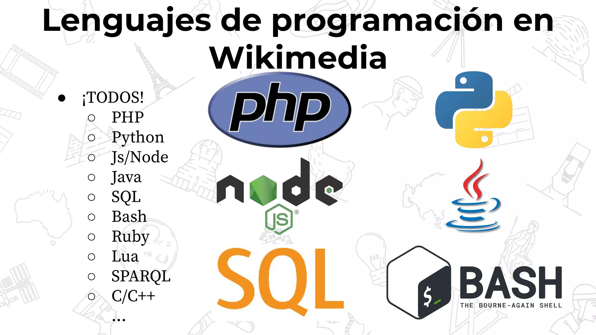 ● ¡TODOS!
○ PHP
○ Python
○ Js/Node
○ Java
○ SQL
○ Bash
○ Ruby
○ Lua
○ SPARQL
○ C/C++
...
Lenguajes de programación en
Wikimedia
 