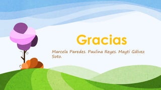 Gracias 
Marcela Paredes. Paulina Reyes. Mayti Gálvez 
Soto. 
