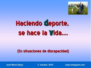 Haciendo deporte,
         se hace la vida....

          (En situaciones de discapacidad)

José María Olayo      3 octubre 2010   olayo.blogspot.com
 