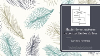 Haciendo estructuras
de control fáciles de leer
Juan David Hernández
https://www.fing.edu.uy/inco/cursos/fpr
/wiki/images/4/47/Flujoiteracion.png
 