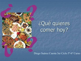 ¿Qué quieres
     comer hoy?



Diego Suárez Cuesta 3er Ciclo 5º-6º Curso
 