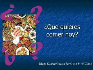 ¿Qué quieres comer hoy? Diego Suárez Cuesta 3er Ciclo 5º-6º Curso 