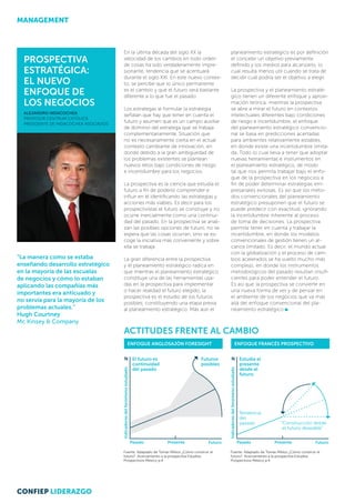 En la última década del siglo XX la
velocidad de los cambios en todo orden
de cosas ha sido verdaderamente impre-
sionante, tendencia que se acentuará
durante el siglo XXI. En este nuevo contex-
to, se percibe que lo único permanente
es el cambio y que el futuro será bastante
diferente a lo que fue el pasado.
Los estrategas al formular la estrategia
señalan que hay que tener en cuenta el
futuro y asumen que es un campo auxiliar
de dominio del estratega que se trabaja
complementariamente. Situación que
no es necesariamente cierta en el actual
contexto cambiante de innovación, en
donde debido a la gran ambigüedad de
los problemas existentes se plantean
nuevos retos bajo condiciones de riesgo
e incertidumbre para los negocios.
La prospectiva es la ciencia que estudia el
futuro a fin de poderlo comprender e
influir en él identificando las estrategias y
acciones más viables. Es decir para los
prospectivistas el futuro se construye y no
ocurre inercialmente como una continui-
dad del pasado. En la prospectiva se anali-
zan las posibles opciones de futuro, no se
espera que las cosas ocurran, sino se es-
coge la iniciativa más conveniente y sobre
ella se trabaja.
La gran diferencia entre la prospectiva
y el planeamiento estratégico radica en
que mientras el planeamiento estratégico
constituye una de las herramientas usa-
das en la prospectiva para implementar
o hacer realidad el futuro elegido, la
prospectiva es el estudio de los futuros
posibles, constituyendo una etapa previa
al planeamiento estratégico. Más aún el
Prospectiva
estratégica:
El nuevo
enfoque de
los negocios
ALEJANDRO INDACOCHEA
PROFESOR CENTRUM CATÓLICA
presidente de Indacochea Asociados
“La manera como se estaba
enseñando desarrollo estratégico
en la mayoría de las escuelas
de negocios y cómo lo estaban
aplicando las compañías más
importantes era anticuado y
no servía para la mayoría de los
problemas actuales.”
Hugh Courtney
Mc Kinsey & Company
planeamiento estratégico es por definición
el concebir un objetivo previamente
definido y los medios para alcanzarlo, lo
cual resulta menos útil cuando se trata de
decidir cuál podría ser el objetivo a elegir.
La prospectiva y el planeamiento estraté­
gico tienen un diferente enfoque y aproxi-
mación teórica; mientras la prospectiva
se abre a mirar el futuro en contextos
intelectuales diferentes bajo condiciones
de riesgo e incertidumbre, el enfoque
del planeamiento estratégico convencio-
nal se basa en predicciones acertadas
para ambientes relativamente estables,
en donde existe una incertidumbre limita-
da. Todo lo cual lleva a tener que adoptar
nuevas herramientas e instrumentos en
el planeamiento estratégico, de modo
tal que nos permita trabajar bajo el enfo-
que de la prospectiva en los negocios a
fin de poder determinar estrategias em-
presariales exitosas. Es así que los méto-
dos convencionales del planeamiento
estratégico presuponen que el futuro se
puede predecir con exactitud, ignorando
la incertidumbre inherente al proceso
de toma de decisiones. La prospectiva
permite tener en cuenta y trabajar la
incertidumbre, en donde los modelos
convencionales de gestión tienen un al­
cance limitado. Es decir, el mundo actual
con la globalización y el proceso de cam-
bios acelerados se ha vuelto mucho más
complejo, en donde los instrumentos
metodológicos del pasado resultan insufi-
cientes para poder entender el futuro.
Es así que la prospectiva se convierte en
una nueva forma de ver y de pensar en
el ambiente de los negocios que va más
allá del enfoque convencional del pla­
neamiento estratégico
Indicadoresdelfenómenoestudiado
Tendencia
del
pasado
N Estudia el
presente
desde el
futuro
“Construcción desde
el futuro deseable”
Fuente: Adaptado de Tomas Miklos ¿Cómo construir el
futuro?. Acercamiento a la prospectiva Estudios
Prospectivos México p.4
FuturoPresentePasado
ENFOQUE ANGLOSAJÓN FORESIGHT ENFOQUE FRANCÉS PROSPECTIVO
Indicadoresdelfenómenoestudiado
El futuro es
continuidad
del pasado
N Futuros
posibles
Fuente: Adaptado de Tomas Miklos ¿Cómo construir el
futuro?. Acercamiento a la prospectiva Estudios
Prospectivos México p.4
FuturoPresentePasado
ACTITUDES FRENTE AL CAMBIO
MANAGEMENT
CONFIEP LIDERAZGO
 
