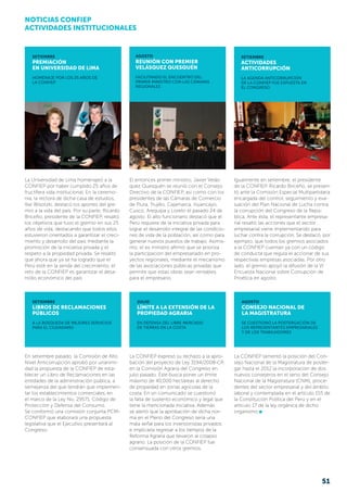 SETIEMBRE
ACTIVIDADES
ANTICORRUPCIÓN
La agenda anticorrupción
de la CONFIEP fue expuesta en
el Congreso
AGOSTO
REUNIÓN CON PREMIER
VELÁSQUEZ QUESQUÉN
Facilitando el encuentro del
Primer Ministro con las cámaras
regionales
SETIEMBRE
PREMIACIÓN
EN UNIVERSIDAD DE LIMA
Homenaje por los 25 años de
la CONFIEP
AGOSTO
Consejo Nacional de
la Magistratura
Se cuestionó la postergación de
los representantes empresariales
y de los trabajadores
La Universidad de Lima homenajeó a la
CONFIEP por haber cumplido 25 años de
fructífera vida institucional. En la ceremo-
nia, la rectora de dicha casa de estudios,
Ilse Wisotzki, destacó los aportes del gre-
mio a la vida del país. Por su parte, Ricardo
Briceño, presidente de la CONFIEP, resaltó
los objetivos que tuvo el gremio en sus 25
años de vida, destacando que todos ellos
estuvieron orientados a garantizar el creci-
miento y desarrollo del país mediante la
promoción de la iniciativa privada y el
respeto a la propiedad privada. Se resaltó
que ahora que ya se ha logrado que el
Perú esté en la senda del crecimiento, el
reto de la CONFIEP es garantizar el desa-
rrollo económico del país.
El entonces primer ministro, Javier Velás-
quez Quesquén se reunió con el Consejo
Directivo de la CONFIEP, así como con los
presidentes de las Cámaras de Comercio
de Piura, Trujillo, Cajamarca, Huancayo,
Cusco, Arequipa y Loreto el pasado 24 de
agosto. El alto funcionario destacó que el
Perú requiere de la iniciativa privada para
lograr el desarrollo integral de las condicio-
nes de vida de la población, así como para
generar nuevos puestos de trabajo. Asimis-
mo, el ex ministro afirmó que se prioriza
la participación del empresariado en pro-
yectos regionales, mediante el mecanismo
de las asociaciones públicas privadas que
permite que estas obras sean rentables
para el empresario.
SETIEMBRE
Libros de reclamaciones
públicos
A la búsqueda de mejores servicios
para el ciudadano
En setiembre pasado, la Comisión de Alto
Nivel Anticorrupción aprobó por unanimi-
dad la propuesta de la CONFIEP de esta-
blecer un Libro de Reclamaciones en las
entidades de la administración pública, a
semejanza del que tendrán que implemen-
tar los establecimientos comerciales, en
el marco de la Ley No. 29571, Código de
Protección y Defensa del Consumo.
Se conformó una comisión conjunta PCM-
CONFIEP que elaborará una propuesta
legislativa que el Ejecutivo presentará al
Congreso.
La CONFIEP lamentó la posición del Con-
sejo Nacional de la Magistratura de poster-
gar hasta el 2012 la incorporación de dos
nuevos consejeros en el seno del Consejo
Nacional de la Magistratura (CNM), proce-
dentes del sector empresarial y del ámbito
laboral y contemplada en el artículo 155 de
la Constitución Política del Perú y en el
artículo 17 de la ley orgánica de dicho
organismo
Igualmente en setiembre, el presidente
de la CONFIEP, Ricardo Briceño, se presen-
tó ante la Comisión Especial Multipartidaria
encargada del control, seguimiento y eva-
luación del Plan Nacional de Lucha contra
la corrupción del Congreso de la Repú­
blica. Ante ésta, el representante empresa-
rial resaltó las acciones que el sector
empre­sarial viene implementando para
luchar contra la corrupción. Se destacó, por
ejemplo, que todos los gremios asociados
a la CONFIEP cuentan ya con un código
de conducta que regula el accionar de sus
respectivas empresas asociadas. Por otro
lado, el gremio apoyó la difusión de la VI
Encuesta Nacional sobre Corrupción de
Proética en agosto.
JULIO
Límite a la extensión de la
propiedad agrariA
En defensa del libre mercado
de tierras en la costa
La CONFIEP expresó su rechazo a la apro­
bación del proyecto de Ley 3194/2008-CR
en la Comisión Agraria del Congreso en
julio pasado. Éste busca poner un límite
máximo de 40,000 hectáreas al derecho
de propiedad en zonas agrícolas de la
costa. En un comunicado se cuestionó
la falta de sustento econó­mico y legal que
tiene la mencionada iniciativa. Además
se alertó que la aprobación de dicha nor-
ma en el Pleno del Congreso sería una
mala señal para los inver­sionistas privados
e implicaría regresar a los tiempos de la
Reforma Agraria que llevaron al co­lapso
agrario. La posición de la CONFIEP fue
consensuada con otros gremios.
51
NOTICIAS CONFIEP
ACTIVIDADES INSTITUCIONALES
 