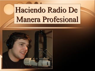 Haciendo Radio De
Manera Profesional
 