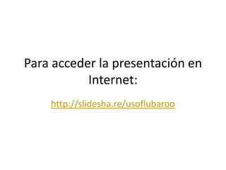 Para acceder la presentación en Internet: http://slidesha.re/usoflubaroo 
