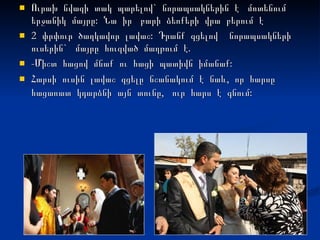 Ուրախ  նվագի  տակ  պարելով`  նորապսակներին  է  մոտենում  երջանիկ  մայրը:  Նա  իր  բարի  ձեռքերի  վրա  բերում  է  2  փրփուր  ծաղկավոր  լավաշ:  Դրանք  գցելով  նորապսակների  ուսերին`  մայրը  հուզված  մաղթում  է. -Միշտ  հացով  մնաք  ու  հացի  պատիվն  իմանաք:  Հարսի  ուսին  լավաշ  գցելը  նշանակում  է  նաև,  որ  հարսը  հացառատ  կդարձնի  այն  տունը,  ուր  հարս  է  գնում:   