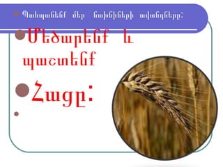 Պահպանենք  մեր  նախնիների  ավանդները: Մեծարենք  և  պաշտենք  Հ ացը: 