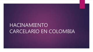 HACINAMIENTO
CARCELARIO EN COLOMBIA
 