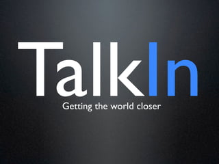 TalkIn
 Getting the world closer
 