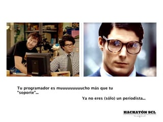 Tu programador es muuuuuuuuucho más que tu
"soporte"...
Ya no eres (sólo) un periodista...