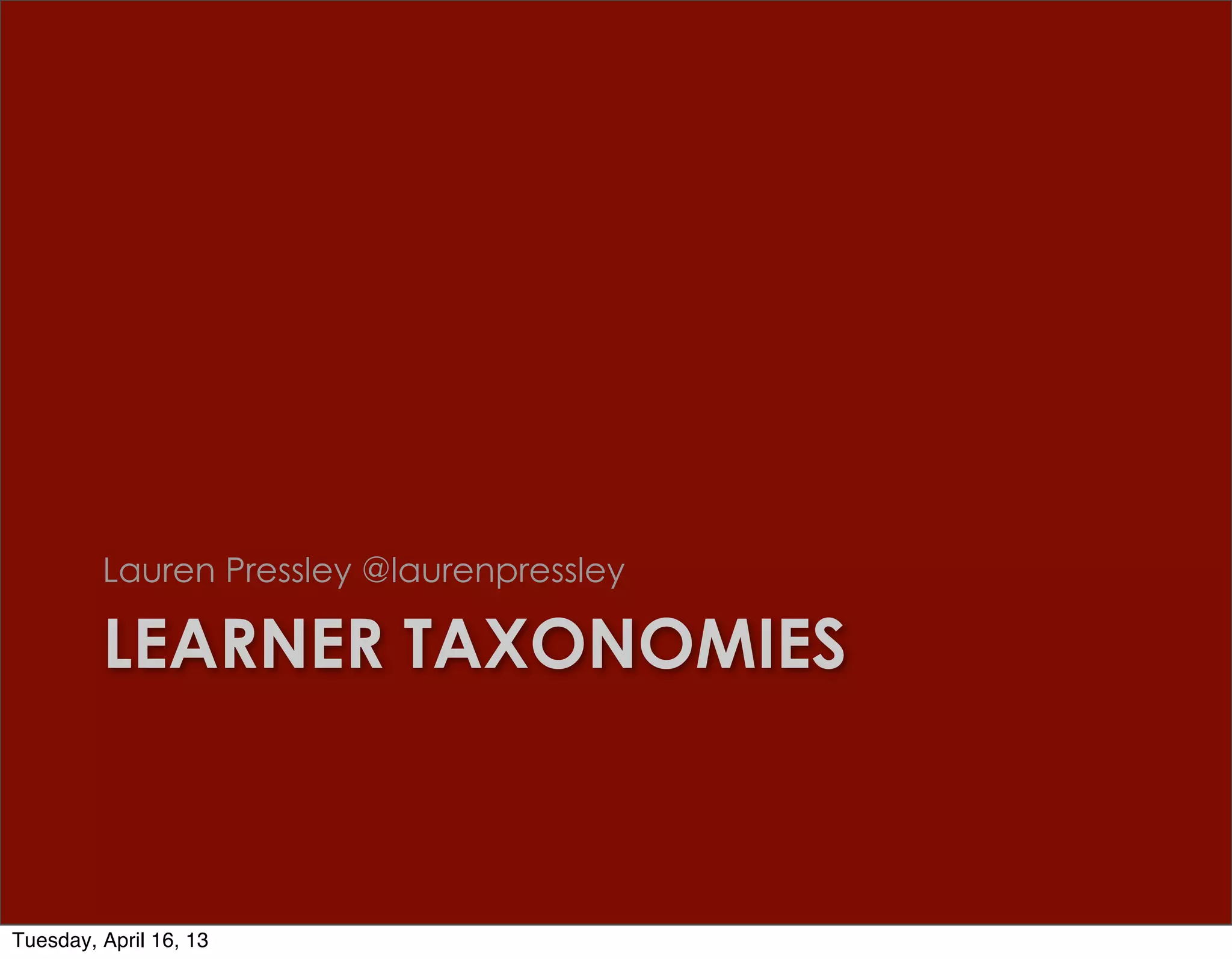 Lauren Pressley @laurenpressley

         LEARNER TAXONOMIES



Tuesday, April 16, 13
 