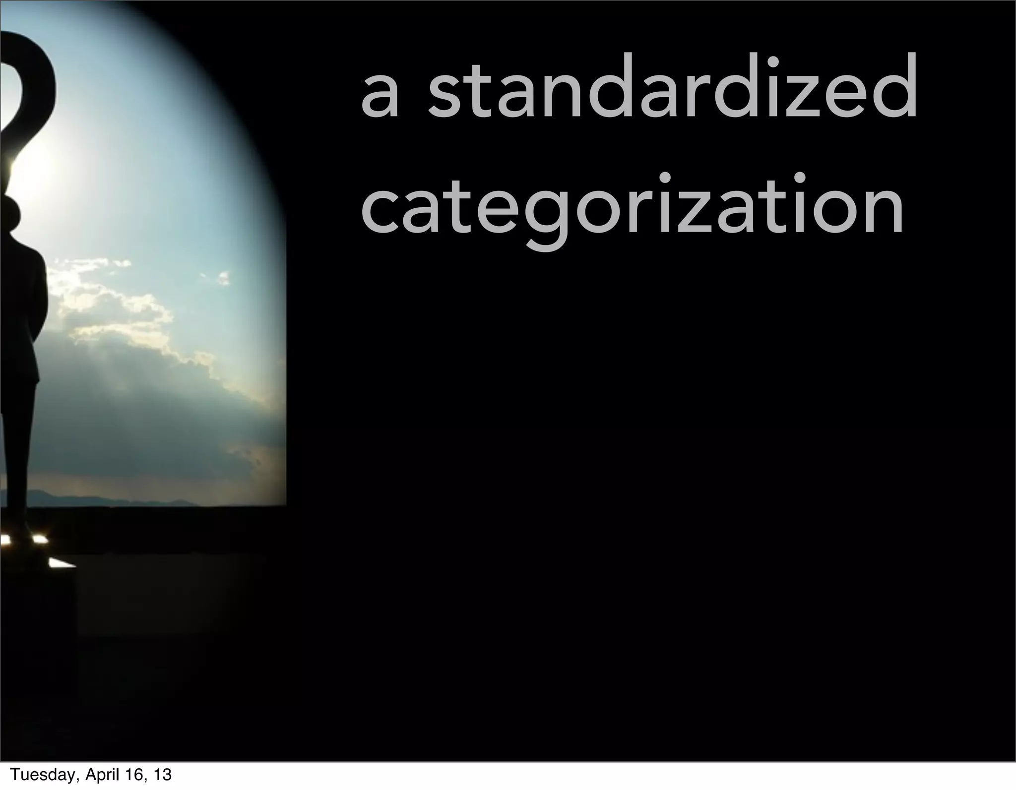 a standardized
                        categorization




Tuesday, April 16, 13
 