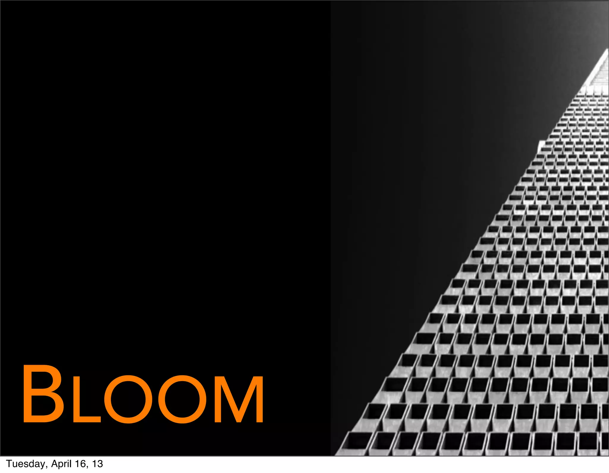 BLOOM
Tuesday, April 16, 13
 