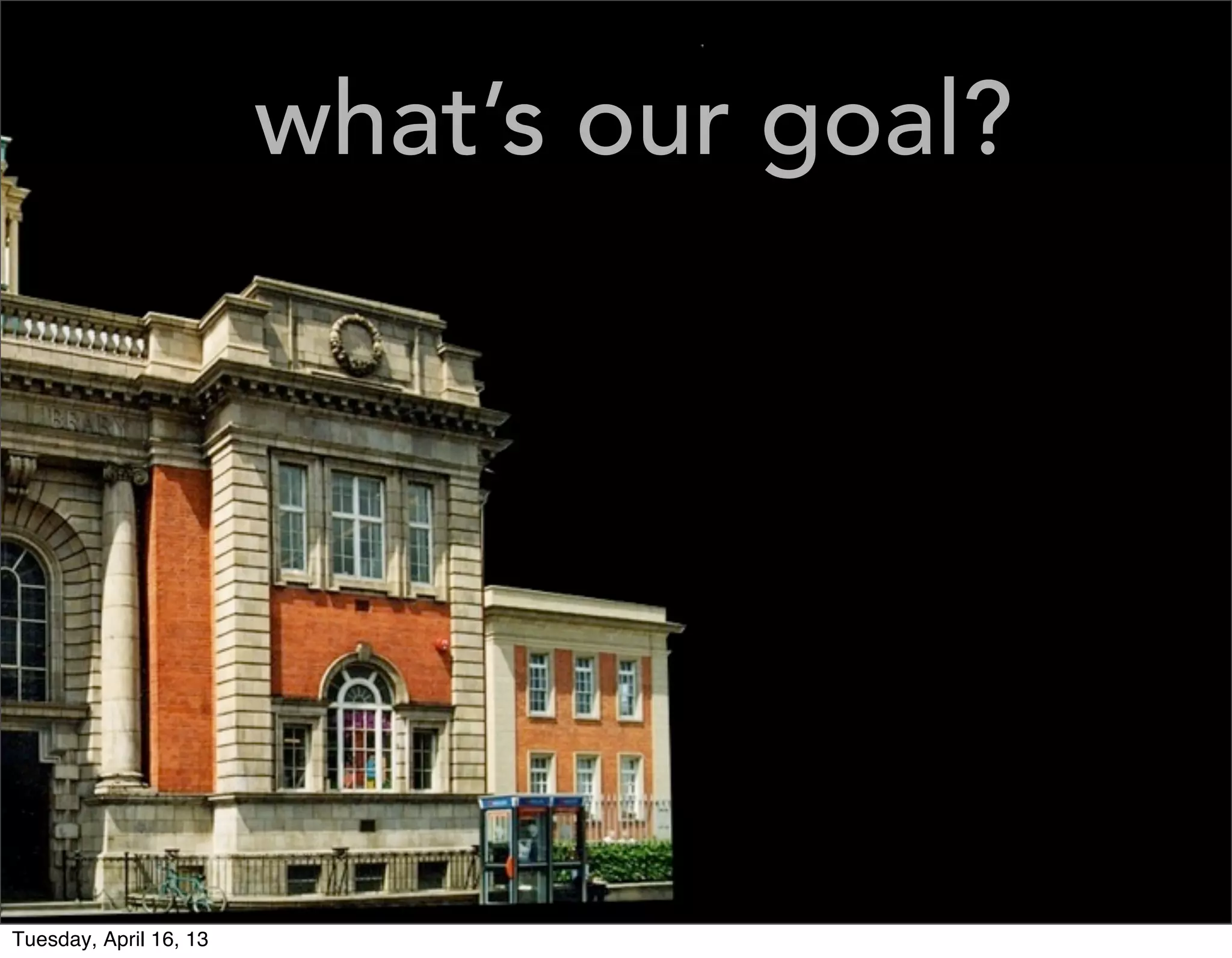 what’s our goal?




Tuesday, April 16, 13
 
