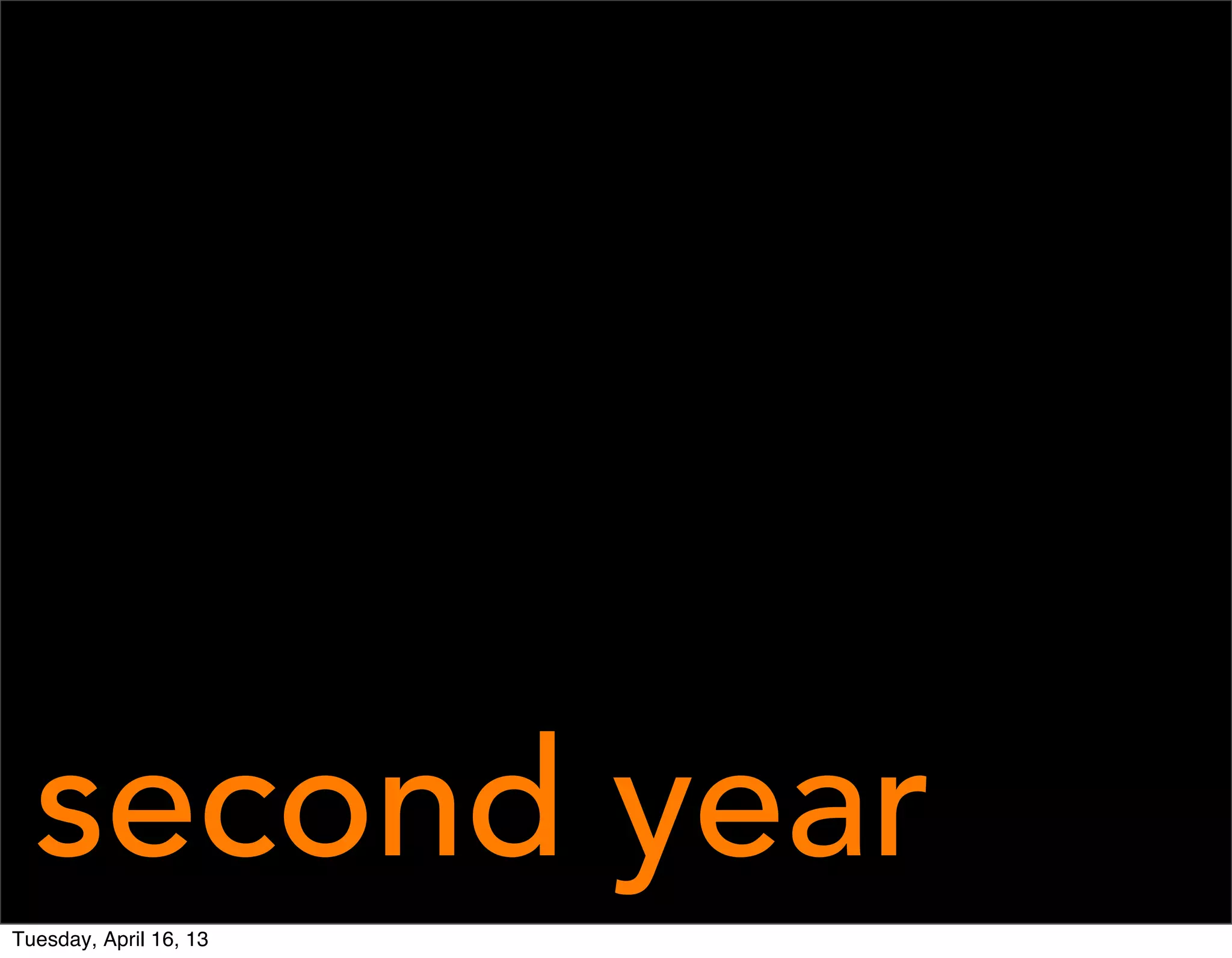 second year
Tuesday, April 16, 13
 