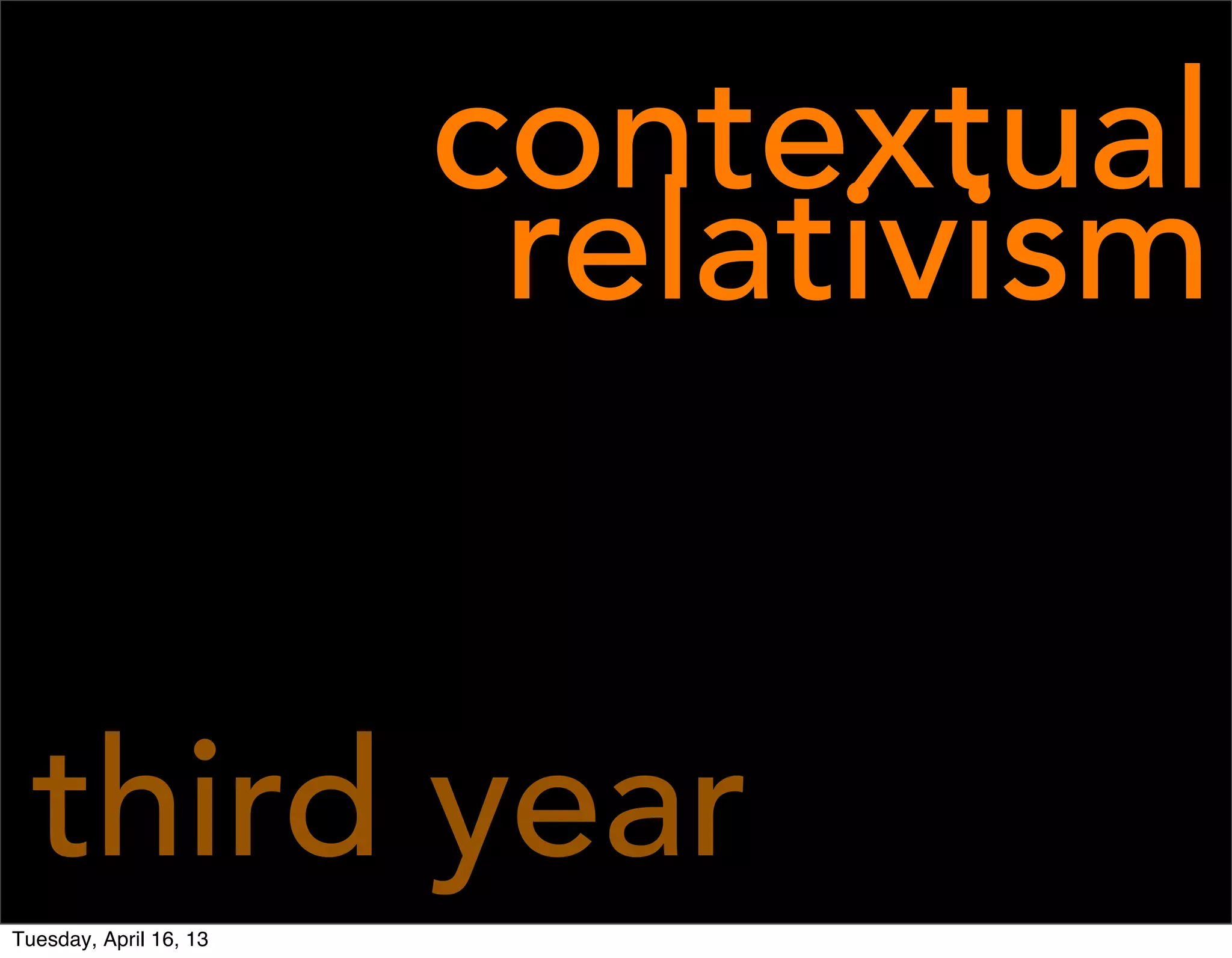 contextual
                         relativism


  third year
Tuesday, April 16, 13
 