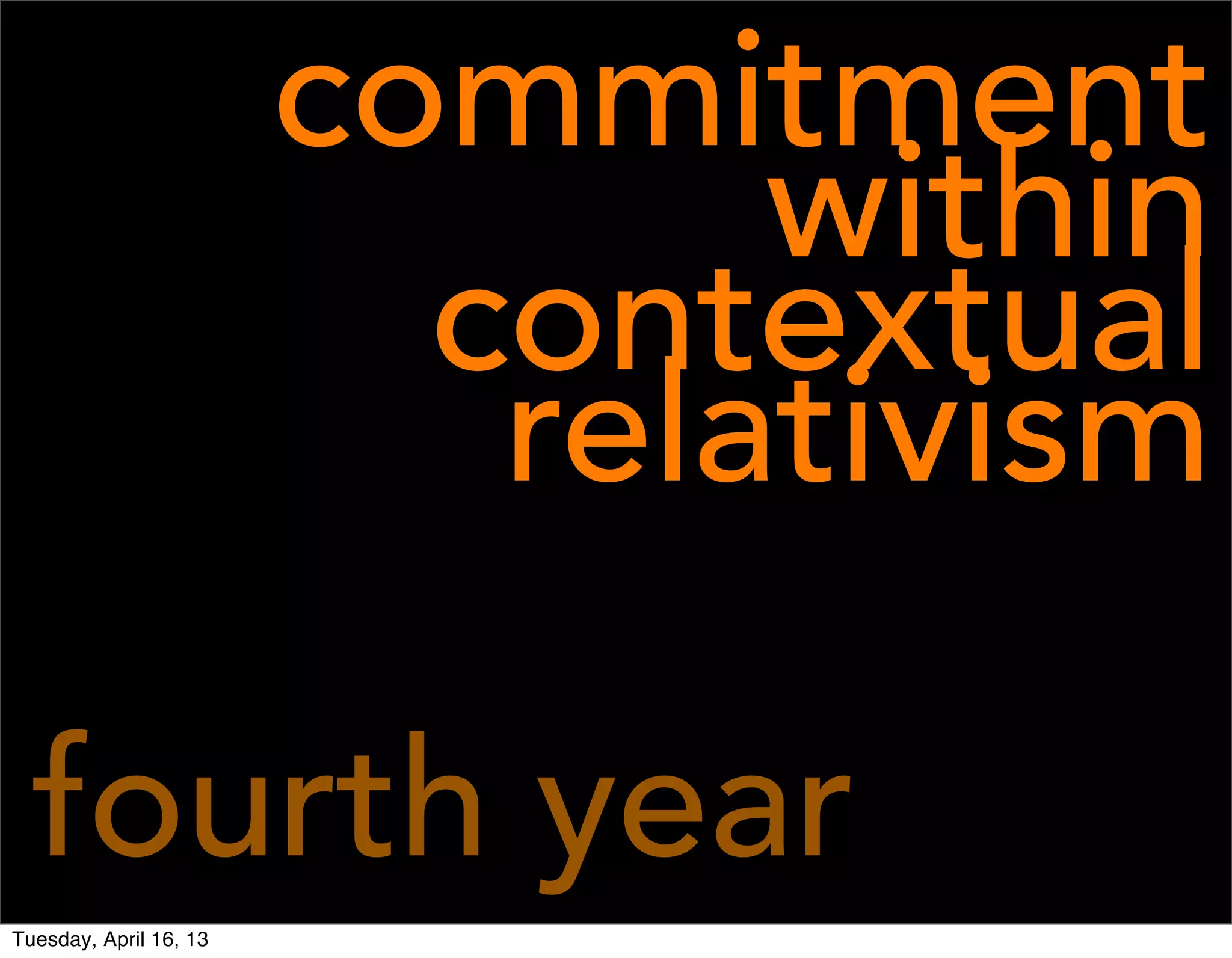 commitment
                               within
                          contextual
                           relativism

  fourth year
Tuesday, April 16, 13
 