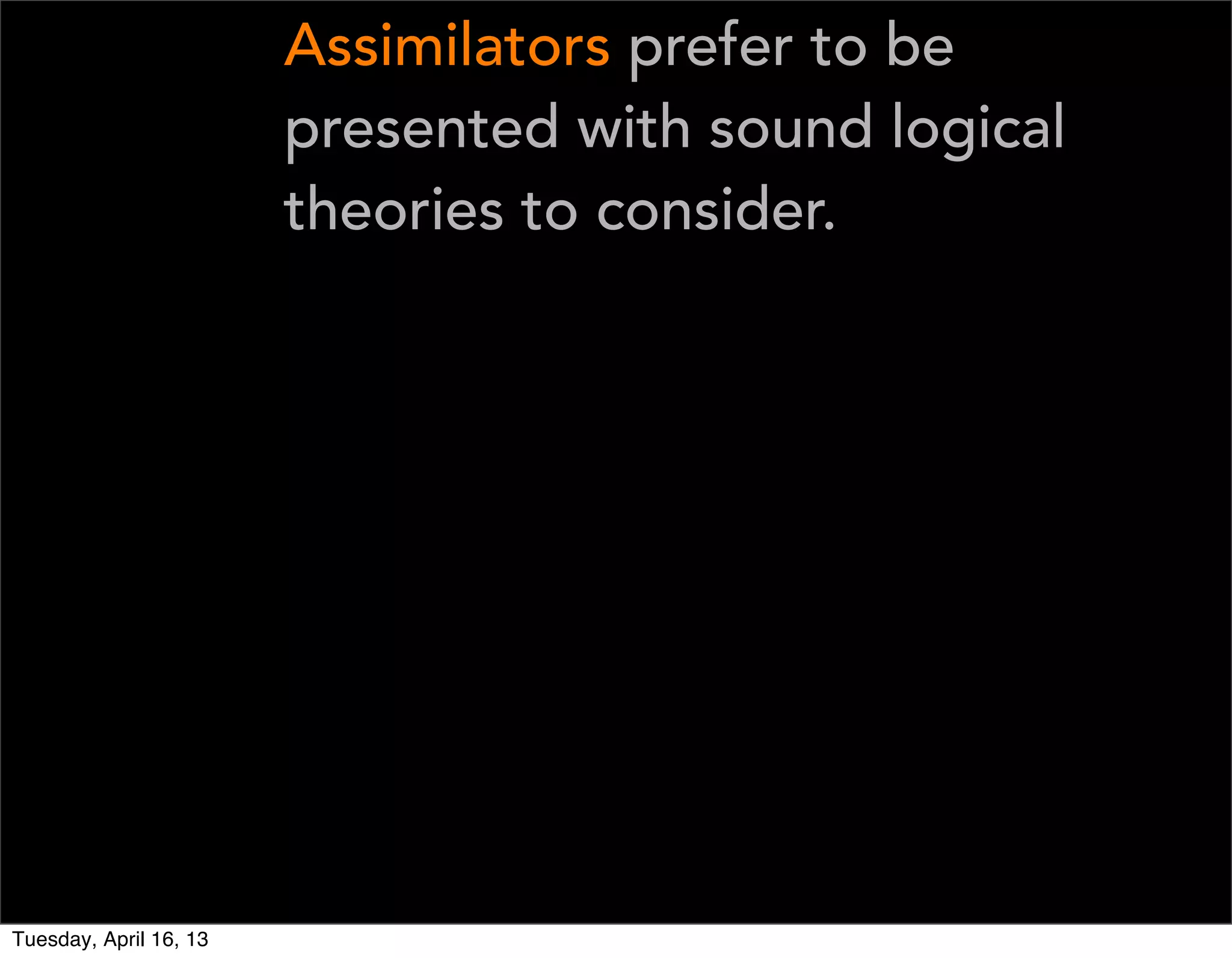 Assimilators prefer to be
                        presented with sound logical
                        theories to consider.




Tuesday, April 16, 13
 
