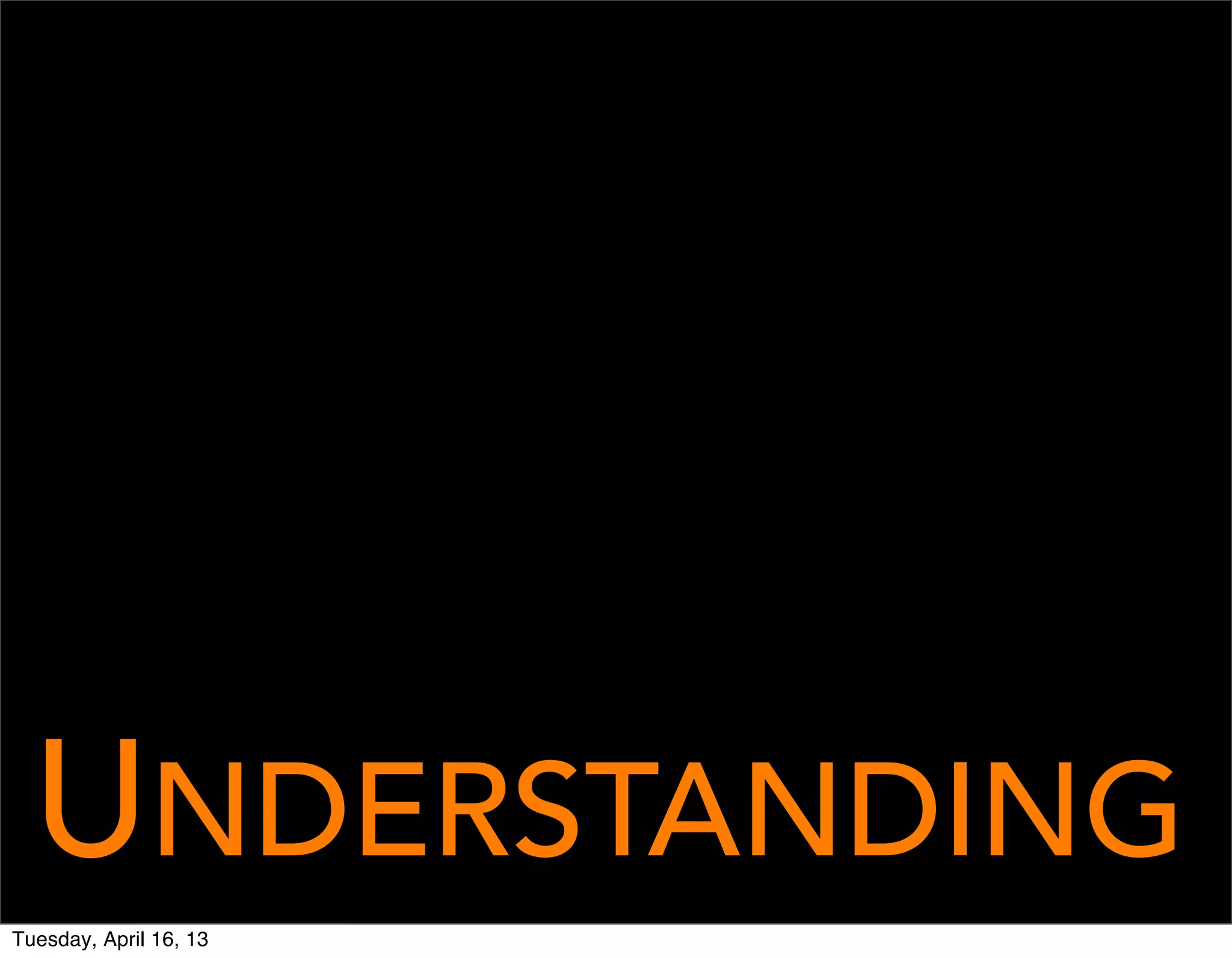 UNDERSTANDING
Tuesday, April 16, 13
 