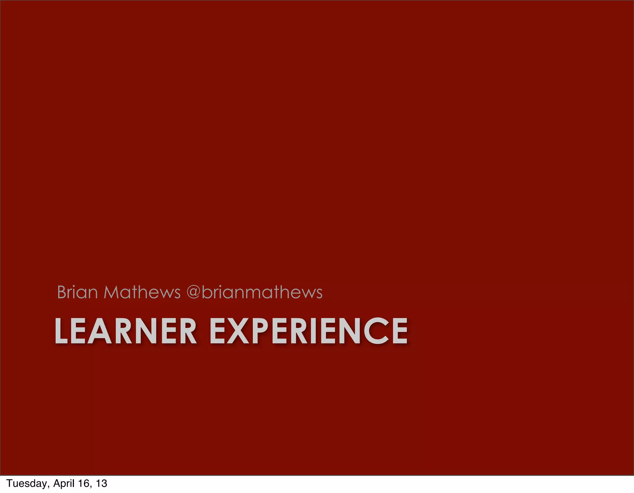 Brian Mathews @brianmathews

         LEARNER EXPERIENCE



Tuesday, April 16, 13
 