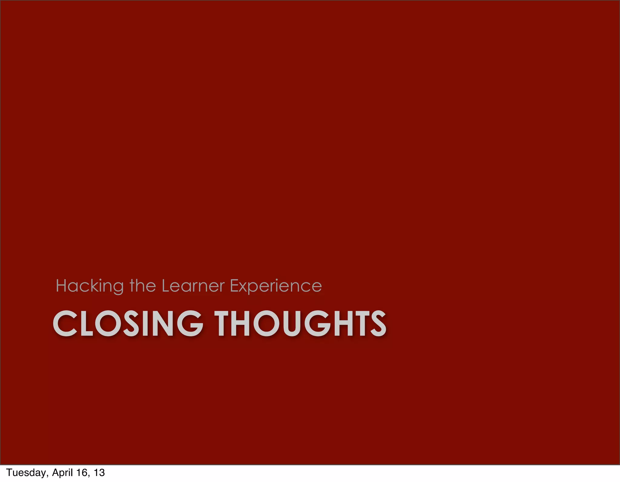 Hacking the Learner Experience

         CLOSING THOUGHTS



Tuesday, April 16, 13
 