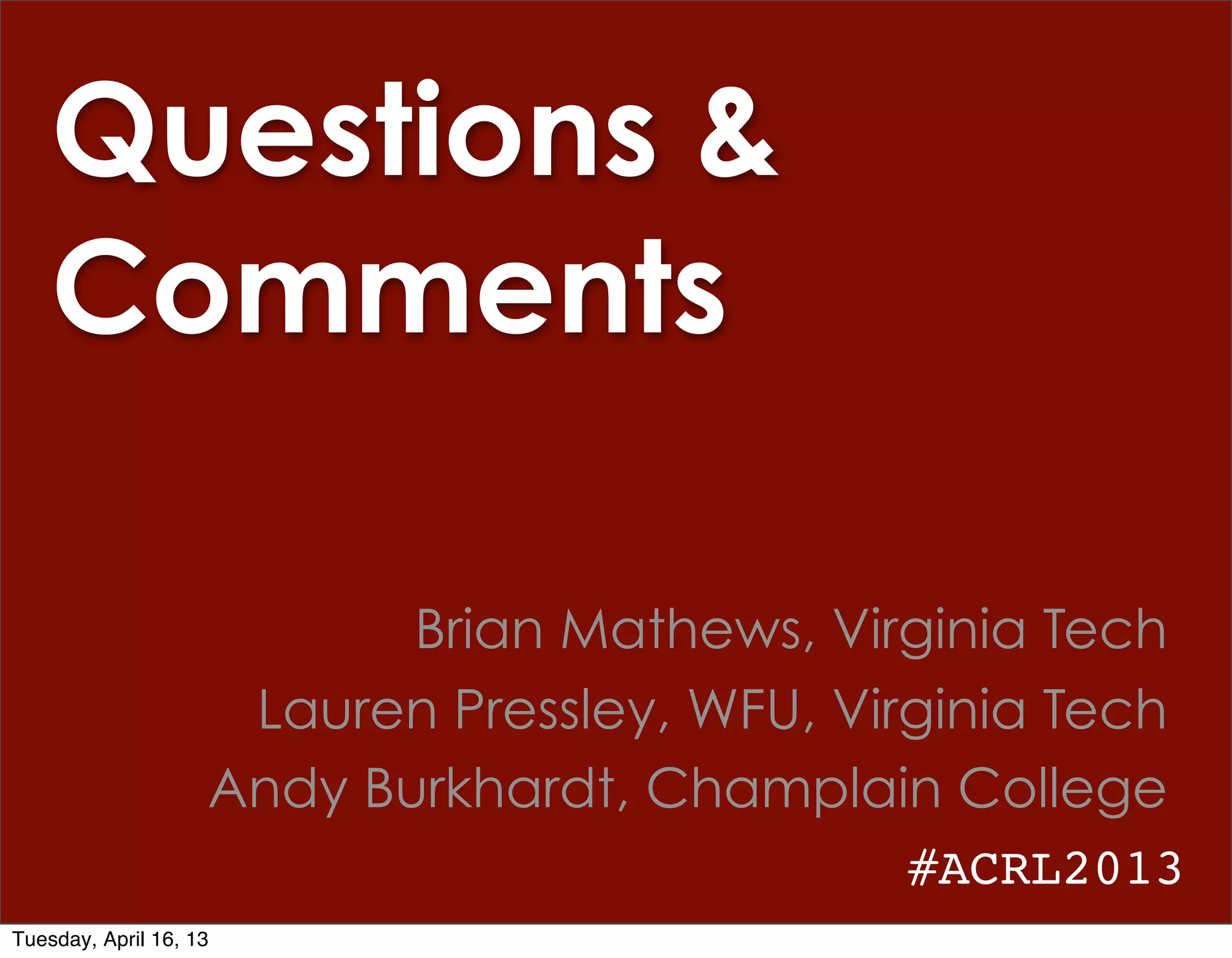 Questions &
    Comments

                           Brian Mathews, Virginia Tech
                     Lauren Pressley, WFU, Virginia Tech
                    Andy Burkhardt, Champlain College
                                              #ACRL2013
Tuesday, April 16, 13
 
