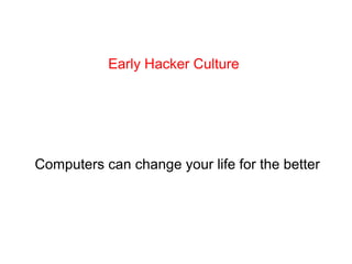 Early Hacker Culture
Computers can change your life for the better
 