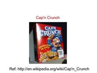 Cap'n Crunch
Ref: http://en.wikipedia.org/wiki/Cap'n_Crunch
 