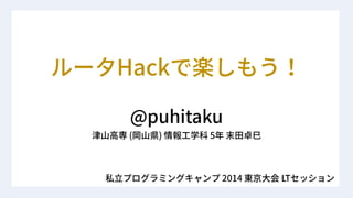 Hack
@puhitaku
( ) 5
2014 LT
 