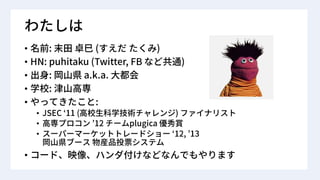 • : ( )
• HN: puhitaku (Twitter, FB )
• : a.k.a.
• :
• :
• JSEC 11 ( )
• 12 plugica
• 12, 13
•
 