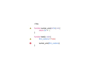 <?hh
function sumar_uno(int $n): int {
return $n + 1;
}
function test(): void {
$mi_cadena = 'hola';
sumar_uno($mi_cadena);
}
 