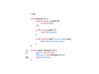 <?hh
class Almacen<T> {
public function __construct(
private T $dato
) {}
public function get(): T {
return $this->dato;
}
public function set(T $nuevo_dato): void {
$this->dato = $nuevo_dato;
}
}
function test(): Almacen<int> {
$dato = 'Hola mundo!';
$almacen = new Almacen($dato);
return $almacen;
}
 